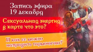 Эфир за 19 декабря "Сексуальная энергия в карте что это?  И как ее направить гармонично?"