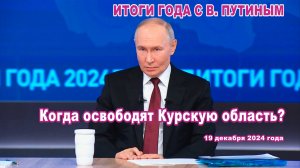 Итоги года с В. Путиным. Когда освободят Курскую область?