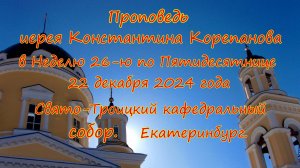 Проповедь иерея Константина Корепанова за Божественной литургией 22.12.24