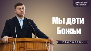 Проповедь - Мы дети Божьи