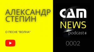 CAMMNEWS podcast 0002 Александр Стёпин - О песне ВОЛНА