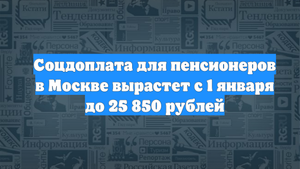 Соцдоплата для пенсионеров в Москве вырастет с 1 января до 25 850 рублей