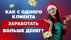 Как с одного клиента заработать больше?