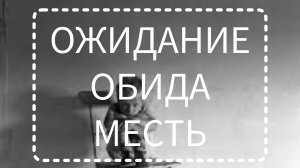 ОЖИДАНИЕ, ОБИДА, МЕСТЬ!