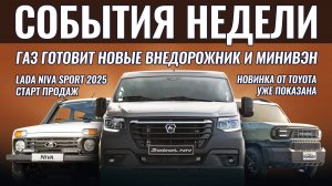 Итоги недели: новинки от ГАЗ, старт новой Лада Нива, Toyota за 1.5 млн рублей, новые BAIC для России