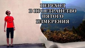 ПЕРЕХОД В ПРОСТРАНСТВО ПЯТОГО ИЗМЕРЕНИЯ. ВСЕ идет по плану: по БОЖЕСТВЕННОМУ ПЛАНУ, ПЛАНУ МОЕЙ ДУШИ