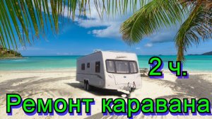 Ремонт каравана 2 ч.