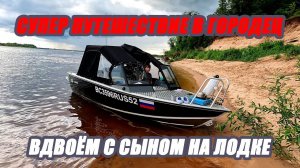 СУПЕР ПУТЕШЕСТВИЕ В ГОРОДЕЦ НА ЛОДКЕ САЛЮТ !!! ВВЕРХ ПО ВОЛГЕ !!!