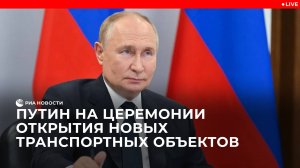 Путин на церемонии открытия новых транспортных объектов