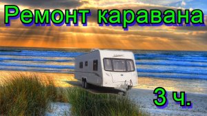Ремонт каравана 3 ч.