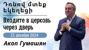 Դռնով մտեք եկեղեցի II Входите в церковь через дверь.   "ПРОПОВЕДУЕТ Акоп Гумашян  22.12.2024