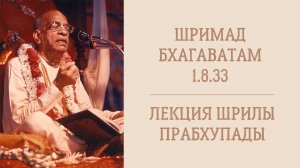 23.12.24 (8:15) Шримад Бхагаватам 1.8.33 - Шрила А.Ч. Бхактиведанта Свами Прабхупада