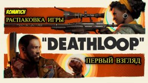 Deathloop - РАСПАКОВКА ИГРЫ - ПЕРВЫЙ ВЗГЛЯД