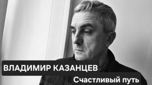 ВЛАДИМИР КАЗАНЦЕВ: СЧАСТЛИВЫЙ ПУТЬ