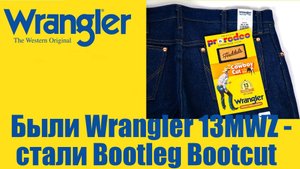 Были Wrangler 13MWZ - стали Bootleg bootcut !!!