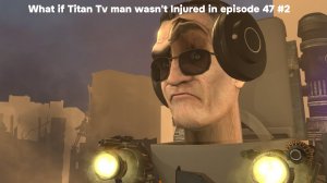 What if Titan Tv man wasn't Injured in episode 47 #2