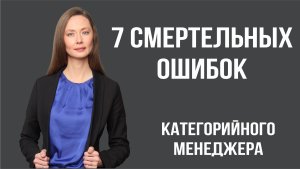 7 смертельных ошибок категорийного менеджера, которые убивают продажи!