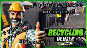 RECYCLING CENTER SIMULATOR - Производство попёрло! Поднялся до 6 уровня! _ Часть # 5 _