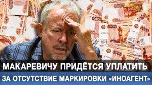 Макаревичу придётся уплатить за отсутствие маркировки «иноагент»