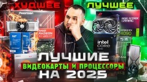 ХУДШИЕ/ЛУЧШИЕ видеокарты и процессоры на 2025