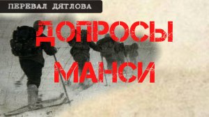 Перевал Дятлова. Допросы манси Бахтияровых и Анямовых