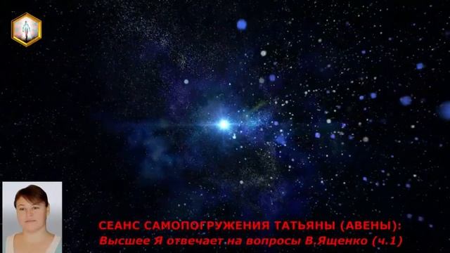 СЕАНС САМОПОГРУЖЕНИЯ ТАТЬЯНЫ АВЕНЫ  ОТВЕТЫ ВЫСШЕГО Я ТАТЬЯНЫ НА ВОПРОСЫ ВЯЧЕСЛАВА ЯЩЕНКО ч 1