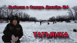РЫБАЛКА В САМАРЕ НА РЕКЕ ТАТЬЯНКА. СЕЗОН 24-25 ГОДА