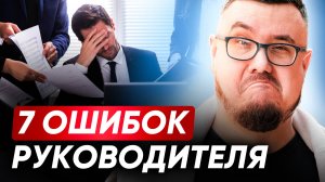 Это УБЬЕТ твой бизнес! 7 главных ОШИБОК в управлении командой и персоналом / Эффективный менеджмент