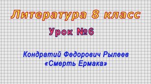 Литература 8 класс (Урок№6 - Кондратий Федорович Рылеев. «Смерть Ермака»)