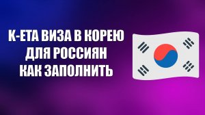 K-ETA ВИЗА В КОРЕЮ ДЛЯ РОССИЯН КАК ЗАПОЛНИТЬ