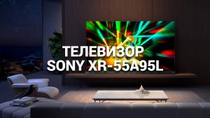 ОБЗОР ТЕЛЕВИЗОРА SONY XR-55A95L: ЛУЧШИЙ В ТОПЕ ТЕЛЕВИЗОРОВ 2024