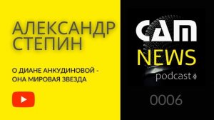 CAMNEWS podcast 0006: Александр Стёпин о Диане Анкудиновой - ОНА МИРОВАЯ ЗВЕЗДА