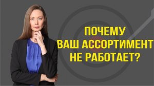 Почему ваш ассортимент не работает? Разбираем главные причины!