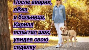 Жизненные истории.              После аварии,Кирилл испытал шок,увидев свою сиделку .б