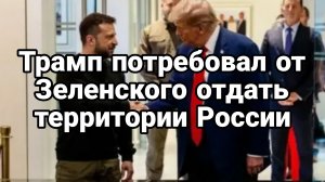 Трамп ПОТРЕБОВАЛ ОТ Зеленского ОТДАТЬ ТЕРРИТОРИИ РОССИИ