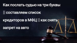 Как послать судью на три буквы || составляем список кредиторов в МФЦ || как снять запрет на авто