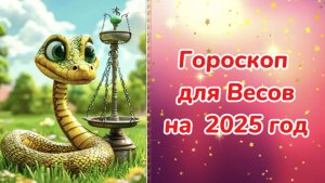 Гороскоп для Весов на 2025 год. Гороскоп на 2025 год. Гороскоп для Весов на 2025 год в год Змеи.