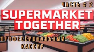 SUPERMARKET TOGETHER - Профессиональный кассир!  _ Часть # 2 _