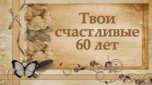 Твои счастливые 60 лет