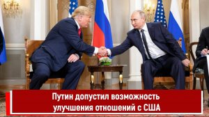 Путин допустил возможность улучшения отношений с США