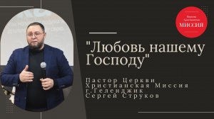 Тема: "Любовь нашему Господу" Пастор Церкви "Христианская Миссия" г. Геленджик Сергей Струков