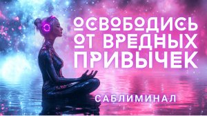 ОСВОБОДИСЬ ОТ ВРЕДНЫХ ПРИВЫЧЕК! МОЩНЕЙШИЙ САБЛИМИНАЛ ДЛЯ ПЕРЕМЕН!