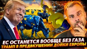 ЕС ОСТАНЕТСЯ ВООБЩЕ БЕЗ ГАЗА | ТРАМП В ПРЕДВКУШЕНИИ ДОЙКИ ЕВРОПЫ