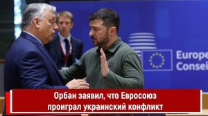 Орбан заявил, что Евросоюз проиграл украинский конфликт