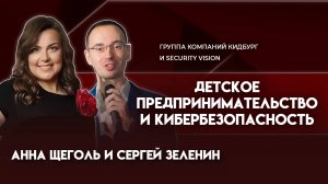 Детское предпринимательство и кибербезопасность | Анна Щеголь и Сергей Зеленин