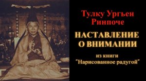 Тулку Ургьен Ринпоче. Наставление о внимании (из книги "Нарисованное радугой")