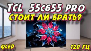 Телевизор TCL 55C655PRO СТОИТ ЛИ БРАТЬ