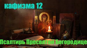 Кафизма 12. Псалмы с 85 по 90 (Псалтирь Пресвятой Богородице)