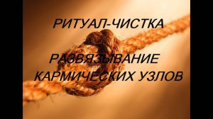 РИТУАЛ- ЧИСТКА РАЗВЯЗЫВАНИЕ КАРМИЧЕСКИХ УЗЛОВ.