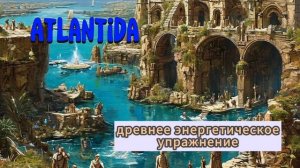 Атлантида. Древнее энергетическое упражнение. Реализация намерения.